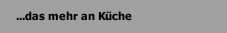 ...das mehr an Küche